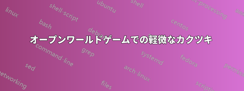 オープンワールドゲームでの軽微なカクツキ