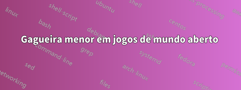 Gagueira menor em jogos de mundo aberto