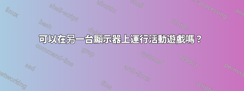 可以在另一台顯示器上運行活動遊戲嗎？
