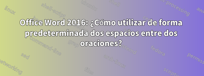 Office Word 2016: ¿Cómo utilizar de forma predeterminada dos espacios entre dos oraciones?