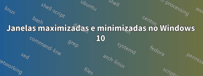 Janelas maximizadas e minimizadas no Windows 10