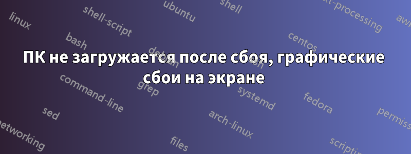 ПК не загружается после сбоя, графические сбои на экране