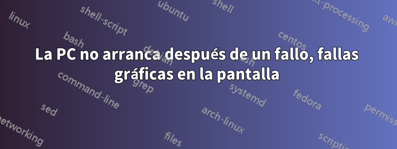 La PC no arranca después de un fallo, fallas gráficas en la pantalla