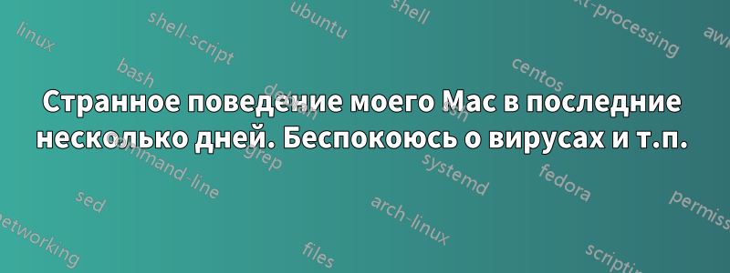 Странное поведение моего Mac в последние несколько дней. Беспокоюсь о вирусах и т.п.