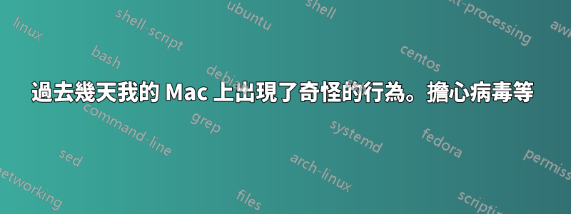過去幾天我的 Mac 上出現了奇怪的行為。擔心病毒等