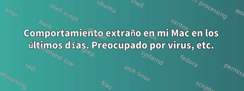 Comportamiento extraño en mi Mac en los últimos días. Preocupado por virus, etc.