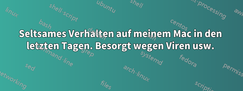 Seltsames Verhalten auf meinem Mac in den letzten Tagen. Besorgt wegen Viren usw.