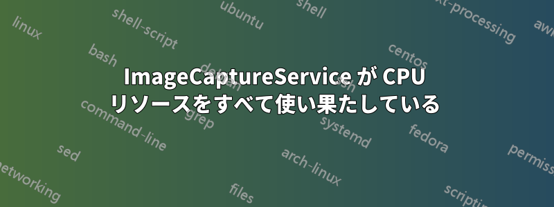 ImageCaptureService が CPU リソースをすべて使い果たしている