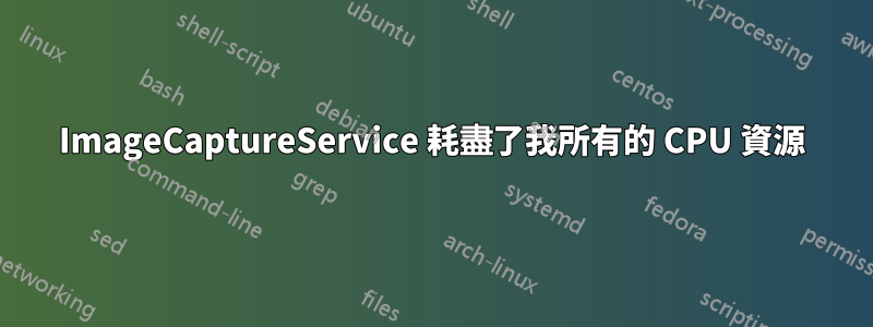 ImageCaptureService 耗盡了我所有的 CPU 資源