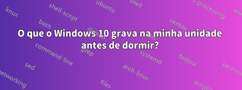 O que o Windows 10 grava na minha unidade antes de dormir?