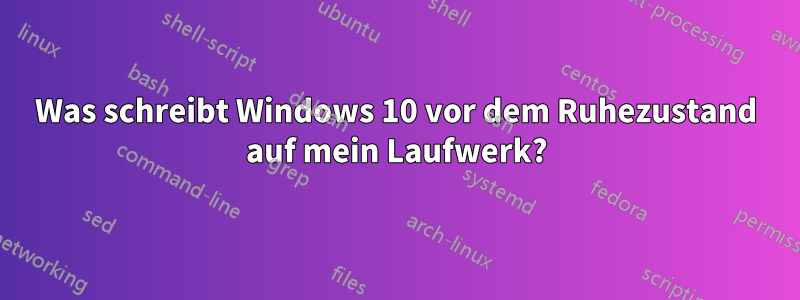 Was schreibt Windows 10 vor dem Ruhezustand auf mein Laufwerk?