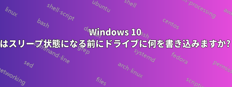 Windows 10 はスリープ状態になる前にドライブに何を書き込みますか?