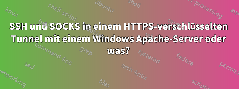 SSH und SOCKS in einem HTTPS-verschlüsselten Tunnel mit einem Windows Apache-Server oder was?