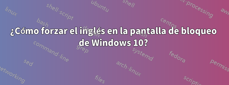 ¿Cómo forzar el inglés en la pantalla de bloqueo de Windows 10?