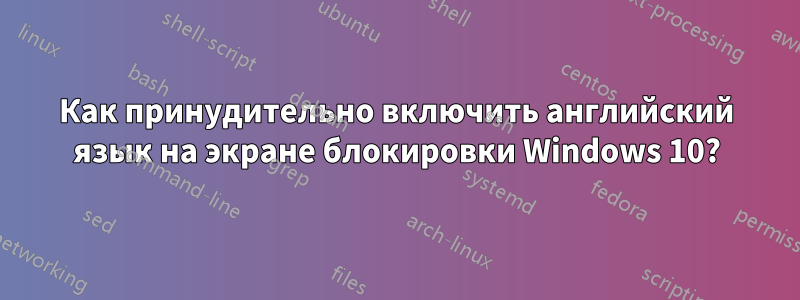 Как принудительно включить английский язык на экране блокировки Windows 10?
