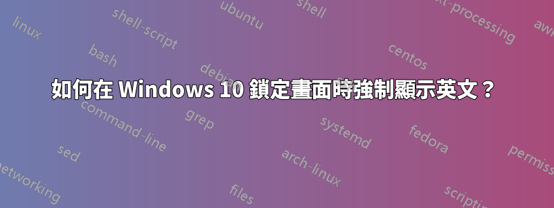 如何在 Windows 10 鎖定畫面時強制顯示英文？