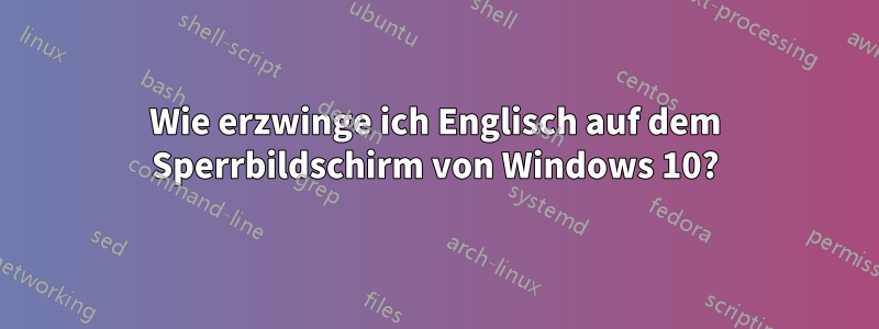 Wie erzwinge ich Englisch auf dem Sperrbildschirm von Windows 10?