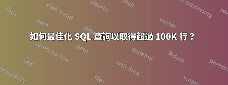 如何最佳化 SQL 查詢以取得超過 100K 行？