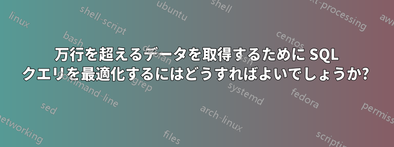 10 万行を超えるデータを取得するために SQL クエリを最適化するにはどうすればよいでしょうか?
