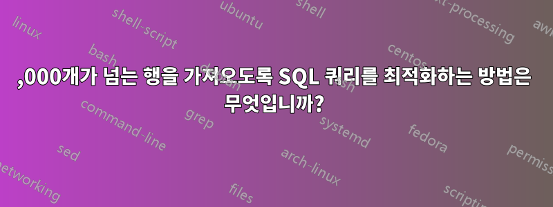 100,000개가 넘는 행을 가져오도록 SQL 쿼리를 최적화하는 방법은 무엇입니까?