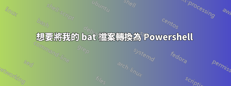 想要將我的 bat 檔案轉換為 Powershell