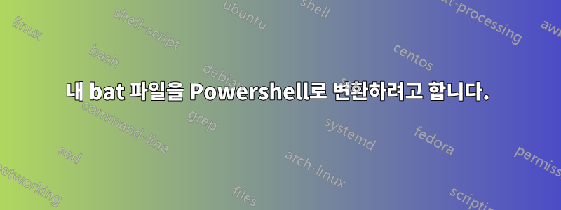 내 bat 파일을 Powershell로 변환하려고 합니다.