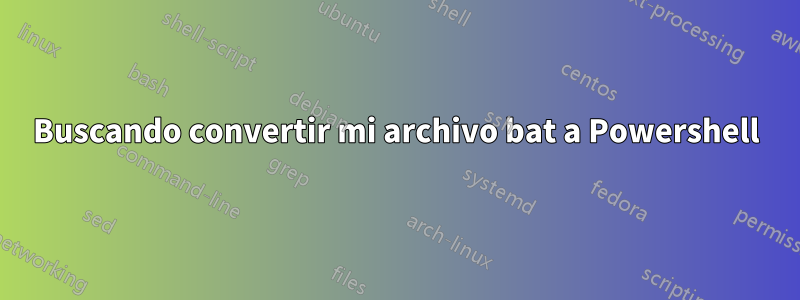Buscando convertir mi archivo bat a Powershell