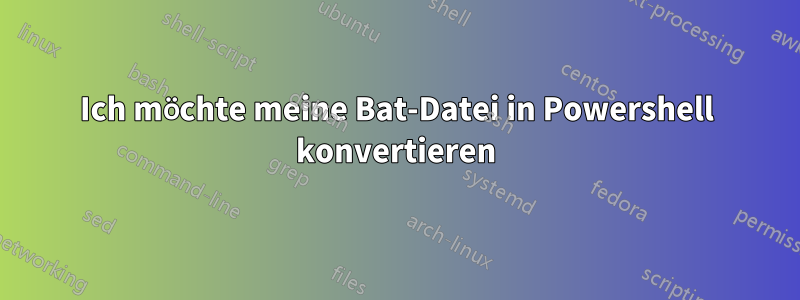 Ich möchte meine Bat-Datei in Powershell konvertieren