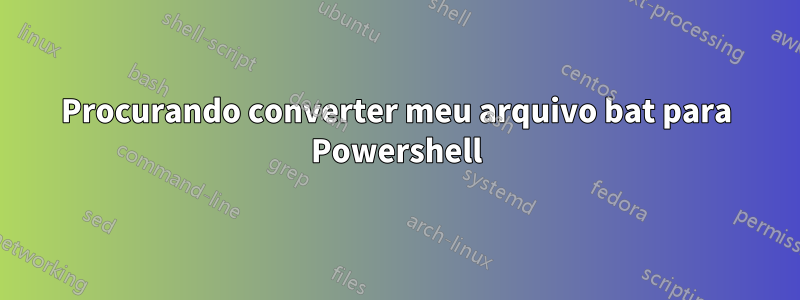 Procurando converter meu arquivo bat para Powershell