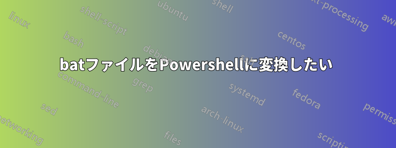 batファイルをPowershellに変換したい