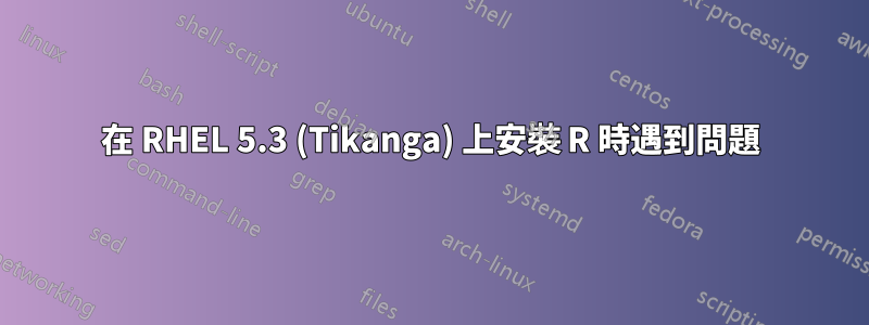 在 RHEL 5.3 (Tikanga) 上安裝 R 時遇到問題