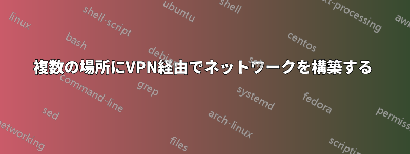 複数の場所にVPN経由でネットワークを構築する