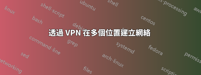 透過 VPN 在多個位置建立網絡