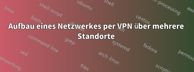 Aufbau eines Netzwerkes per VPN über mehrere Standorte