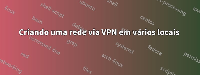 Criando uma rede via VPN em vários locais