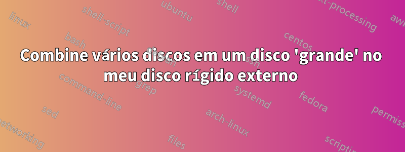 Combine vários discos em um disco 'grande' no meu disco rígido externo