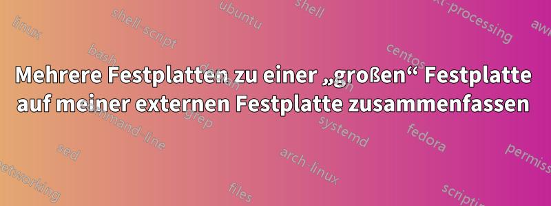Mehrere Festplatten zu einer „großen“ Festplatte auf meiner externen Festplatte zusammenfassen