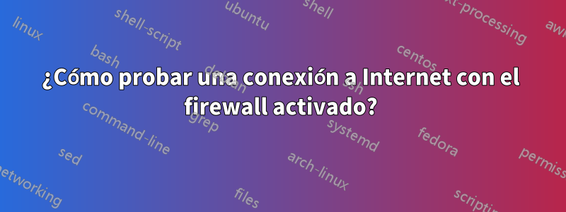 ¿Cómo probar una conexión a Internet con el firewall activado?