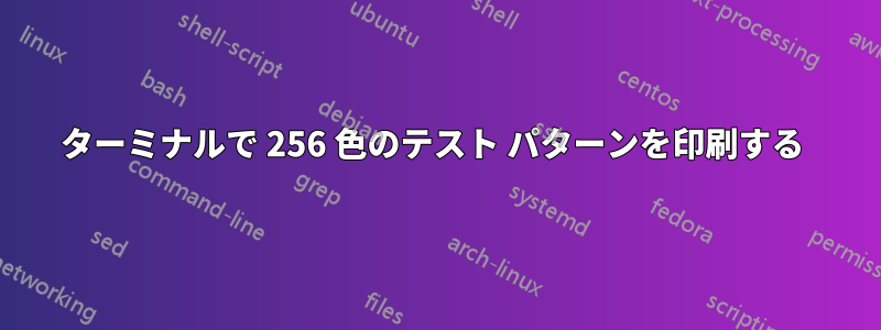 ターミナルで 256 色のテスト パターンを印刷する 