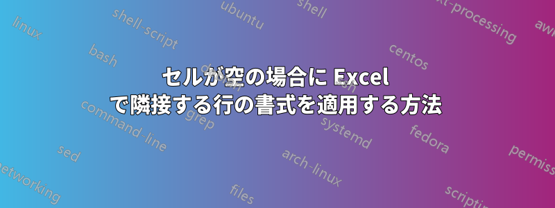 セルが空の場合に Excel で隣接する行の書式を適用する方法