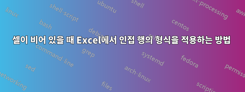 셀이 비어 있을 때 Excel에서 인접 행의 형식을 적용하는 방법