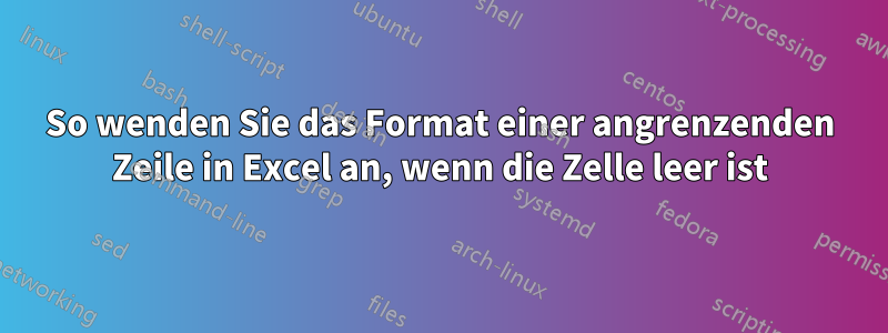 So wenden Sie das Format einer angrenzenden Zeile in Excel an, wenn die Zelle leer ist