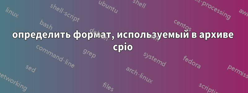 определить формат, используемый в архиве cpio