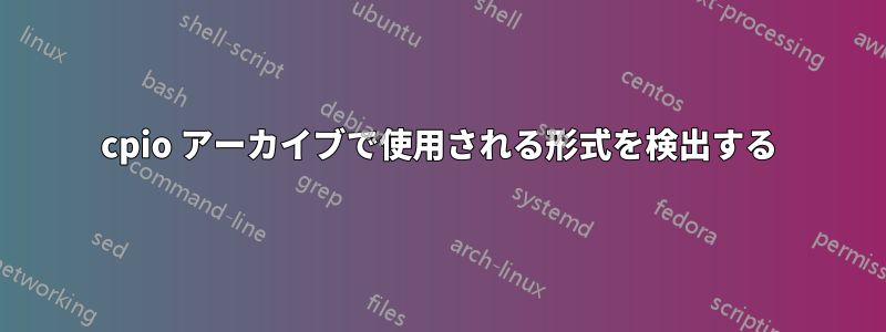 cpio アーカイブで使用される形式を検出する