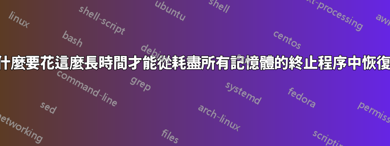 為什麼要花這麼長時間才能從耗盡所有記憶體的終止程序中恢復？