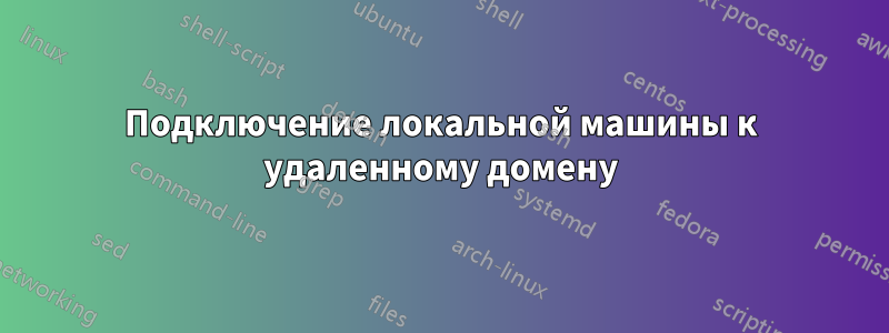 Подключение локальной машины к удаленному домену