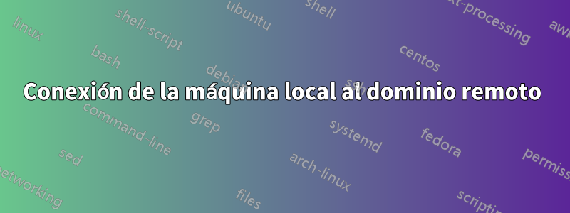 Conexión de la máquina local al dominio remoto