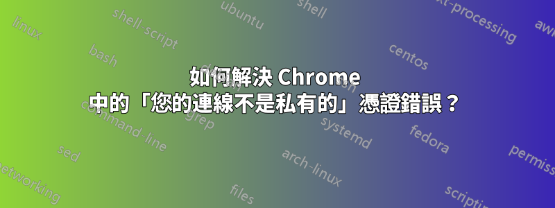 如何解決 Chrome 中的「您的連線不是私有的」憑證錯誤？