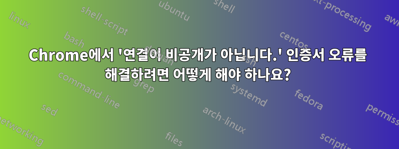 Chrome에서 '연결이 비공개가 아닙니다.' 인증서 오류를 해결하려면 어떻게 해야 하나요?