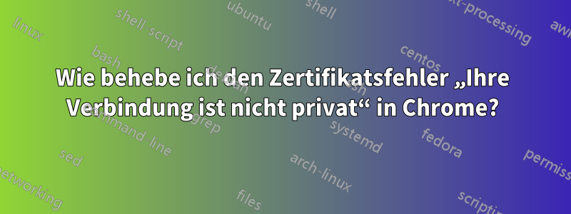 Wie behebe ich den Zertifikatsfehler „Ihre Verbindung ist nicht privat“ in Chrome?